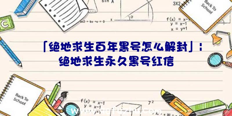 「绝地求生百年黑号怎么解封」|绝地求生永久黑号红信